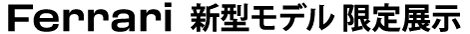 Ferrari 新型モデル 限定展示